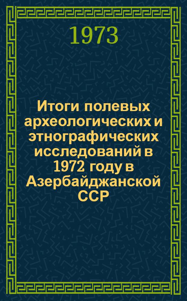 Итоги полевых археологических и этнографических исследований в 1972 году в Азербайджанской ССР : Тезисы