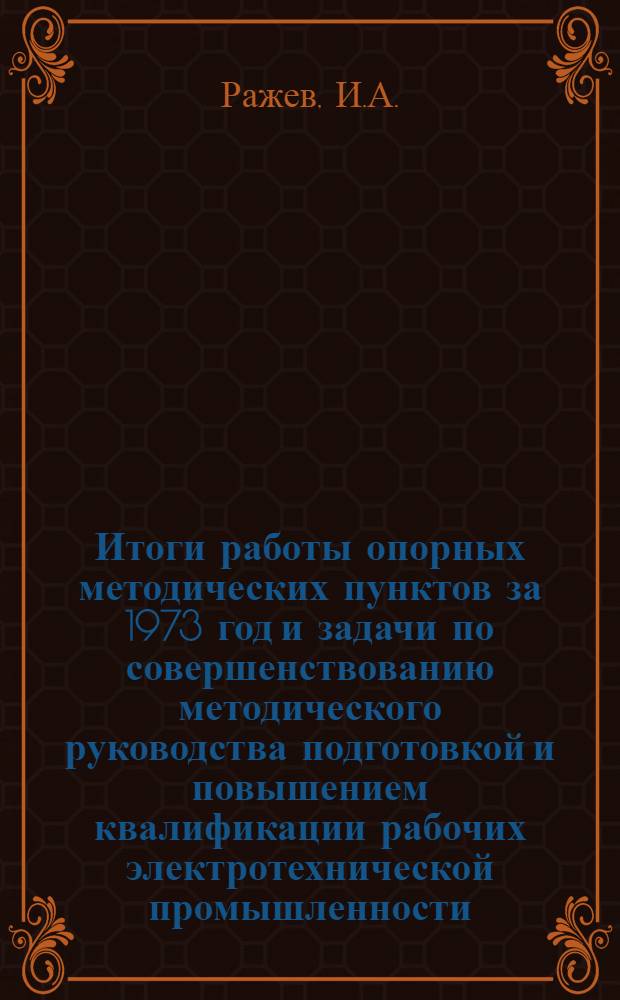 Итоги работы опорных методических пунктов за 1973 год и задачи по совершенствованию методического руководства подготовкой и повышением квалификации рабочих электротехнической промышленности : (Информ.-метод. письмо)
