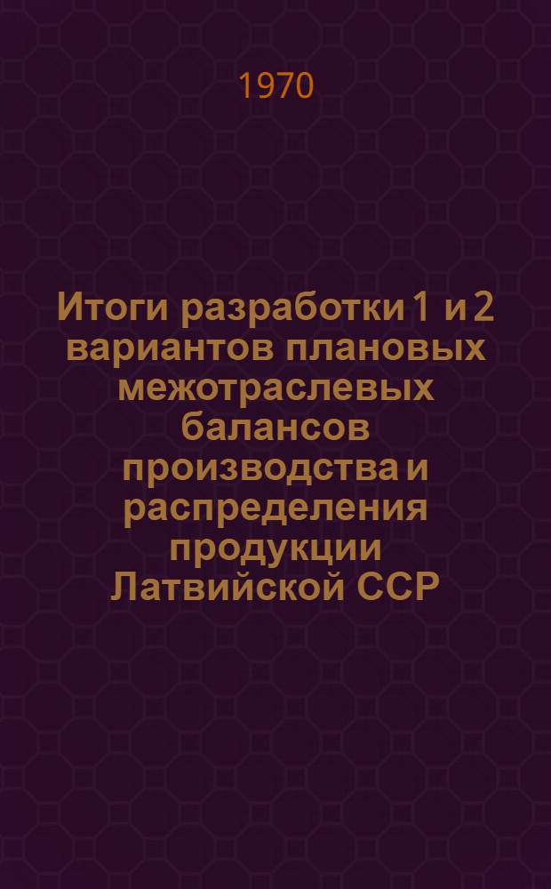 Итоги разработки 1 и 2 вариантов плановых межотраслевых балансов производства и распределения продукции Латвийской ССР : Науч. доклад