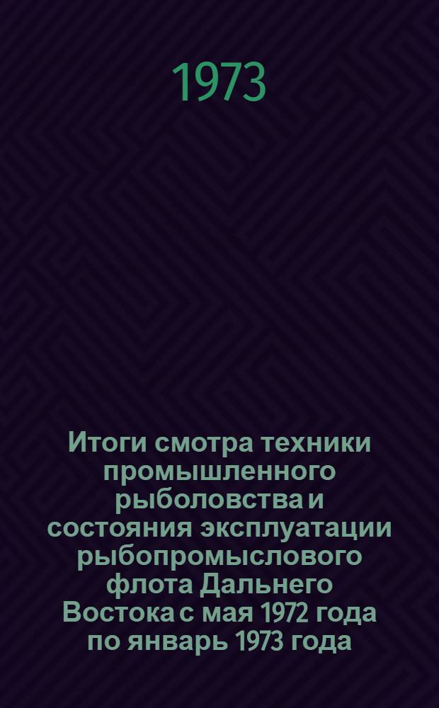 Итоги смотра техники промышленного рыболовства и состояния эксплуатации рыбопромыслового флота Дальнего Востока с мая 1972 года по январь 1973 года