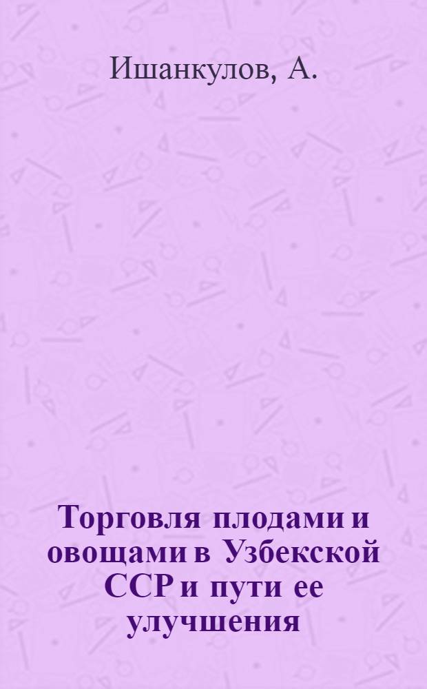 Торговля плодами и овощами в Узбекской ССР и пути ее улучшения : Автореф. дис. на соискание учен. степени канд. экон. наук : (594)