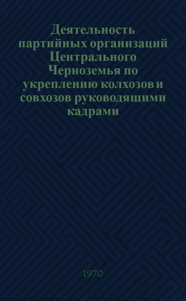 Деятельность партийных организаций Центрального Черноземья по укреплению колхозов и совхозов руководящими кадрами, специалистами сельского хозяйства и их воспитанию (1959-1965 гг.) : Автореф. дис. на соискание учен. степени канд. ист. наук : (570)