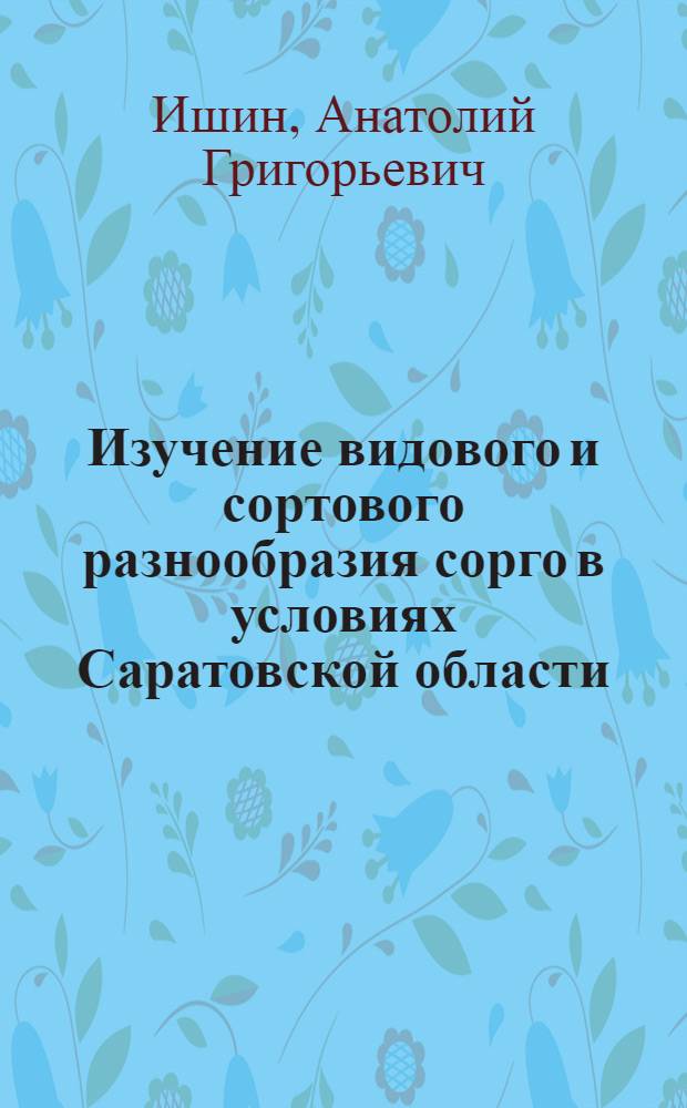 Изучение видового и сортового разнообразия сорго в условиях Саратовской области : Автореф. дис. на соискание учен. степени канд. с.-х. наук : (06.534)