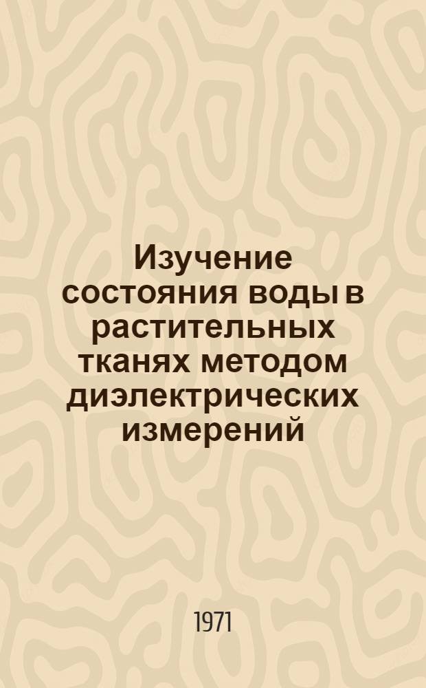 Изучение состояния воды в растительных тканях методом диэлектрических измерений : Автореф. дис. на соискание учен. степени канд. биол. наук : (101)