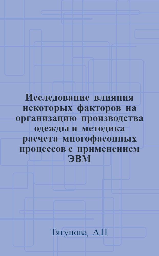 Исследование влияния некоторых факторов на организацию производства одежды и методика расчета многофасонных процессов с применением ЭВМ : (Применит. к агрегатно-групповым потокам) : Автореф. дис. на соискание учен. степени канд. техн. наук