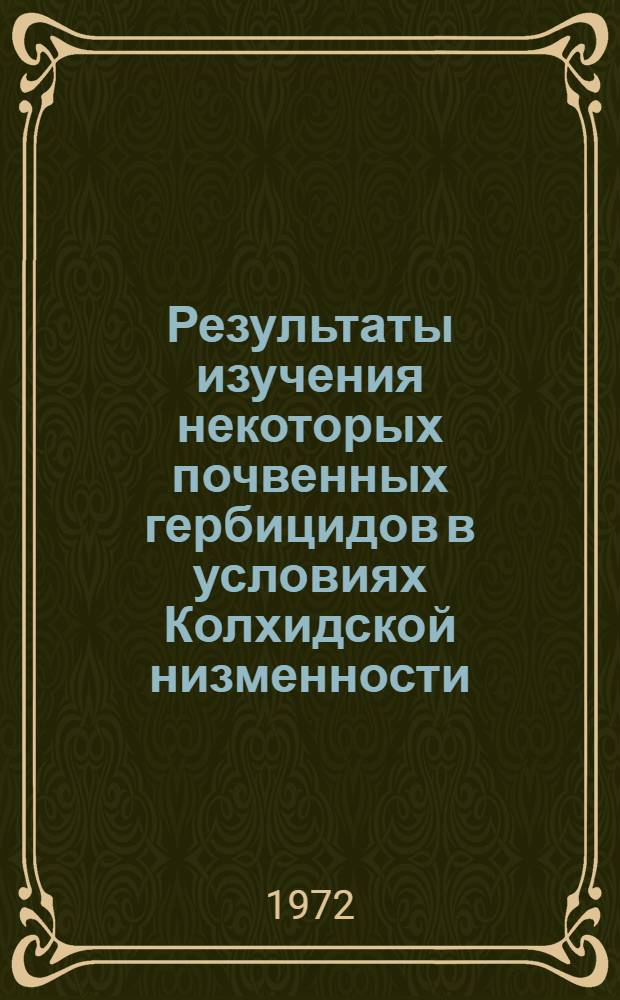 Результаты изучения некоторых почвенных гербицидов в условиях Колхидской низменности : Автореф. дис. на соиск. учен. степени канд. с.-х. наук : (540)