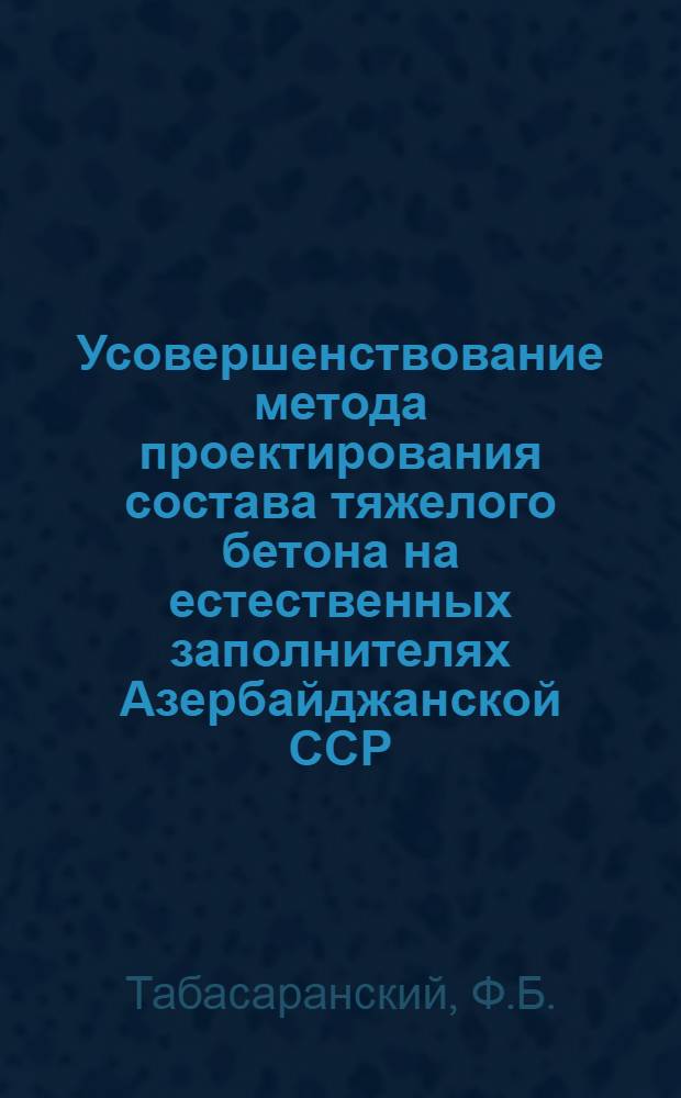 Усовершенствование метода проектирования состава тяжелого бетона на естественных заполнителях Азербайджанской ССР : Автореф. дис. на соиск. учен. степени канд. техн. наук : (484)