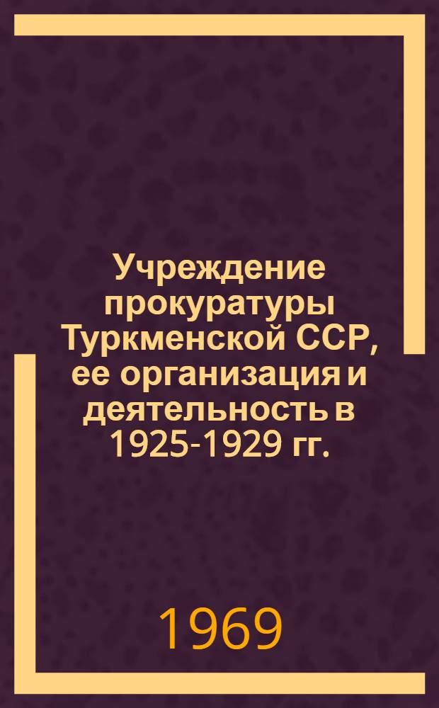 Учреждение прокуратуры Туркменской ССР, ее организация и деятельность в 1925-1929 гг. : Автореф. дис. на соискание учен. степени канд. юрид. наук : (710)