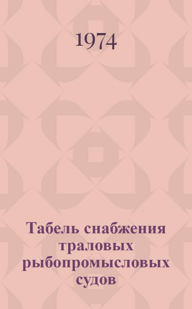 Табель снабжения траловых рыбопромысловых судов : Утв. 22/XI 1973 г