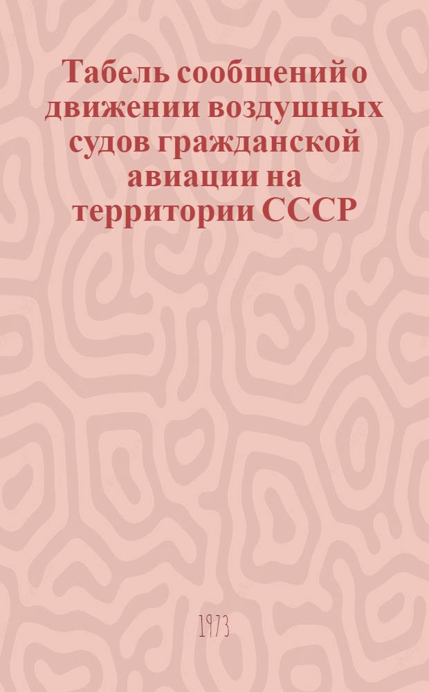 Табель сообщений о движении воздушных судов гражданской авиации на территории СССР : Утв. 14/V 1973 г. : (Вводится в действие с 1 янв. 1974 г.)