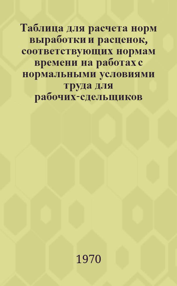 Таблица для расчета норм выработки и расценок, соответствующих нормам времени на работах с нормальными условиями труда для рабочих-сдельщиков, оплачиваемых по тарифным ставкам I группы