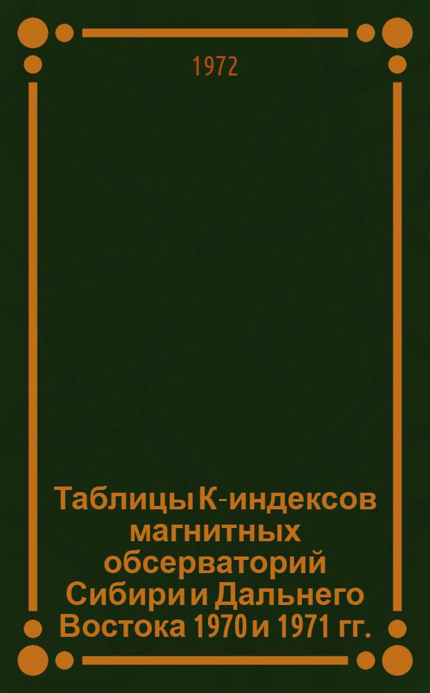 Таблицы К-индексов магнитных обсерваторий Сибири и Дальнего Востока 1970 и 1971 гг.