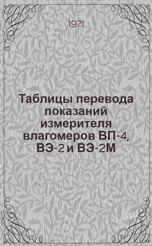 Таблицы перевода показаний измерителя влагомеров ВП-4, ВЭ-2 и ВЭ-2М