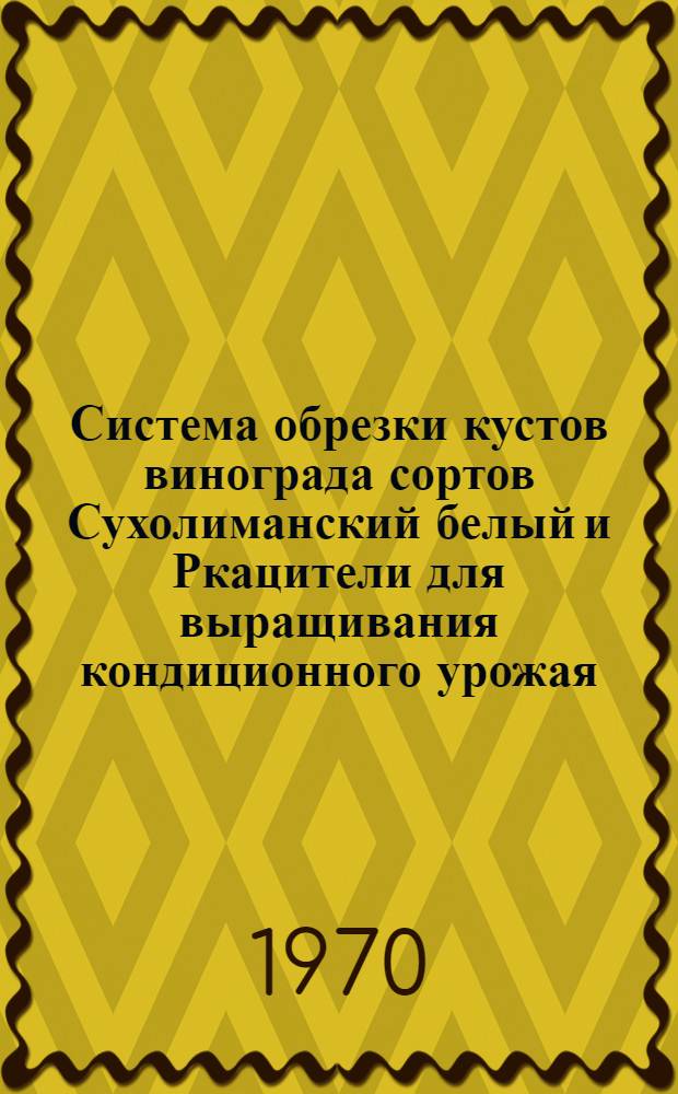 Система обрезки кустов винограда сортов Сухолиманский белый и Ркацители для выращивания кондиционного урожая : Автореф. дис. на соискание учен. степени канд. с.-х. наук : (06.537)