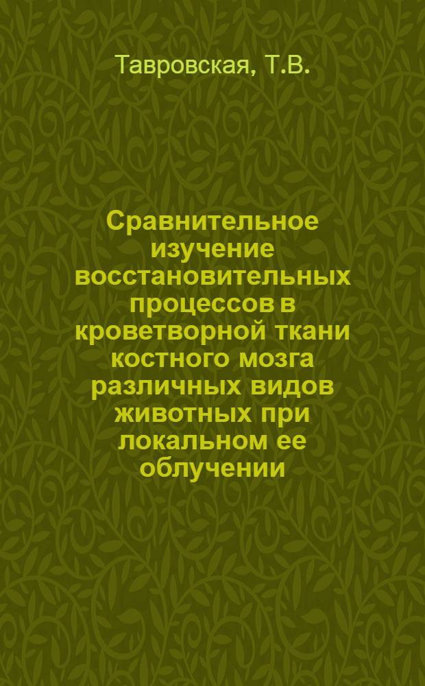 Сравнительное изучение восстановительных процессов в кроветворной ткани костного мозга различных видов животных при локальном ее облучении : Автореф. дис. на соискание учен. степени канд. биол. наук : (03.090)