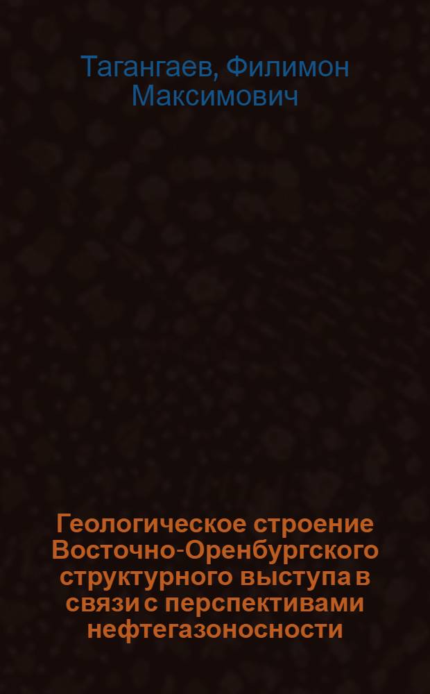 Геологическое строение Восточно-Оренбургского структурного выступа в связи с перспективами нефтегазоносности : Автореф. дис. на соиск. учен. степени канд. геол.-минерал. наук : (04.00.17)