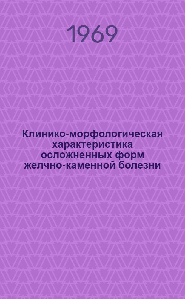Клинико-морфологическая характеристика осложненных форм желчно-каменной болезни : Автореф. дис. на соискание учен. степени д-ра мед. наук