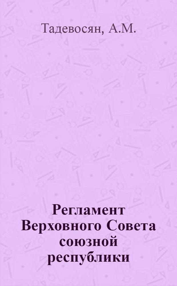 Регламент Верховного Совета союзной республики : (На материалах АрмССР) : Автореф. дис. на соиск. учен. степени канд. юрид. наук : (711)