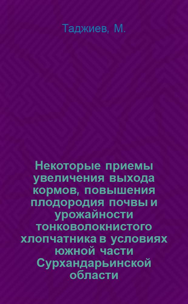 Некоторые приемы увеличения выхода кормов, повышения плодородия почвы и урожайности тонковолокнистого хлопчатника в условиях южной части Сурхандарьинской области : Автореф. дис. на соискание учен. степени канд. с.-х. наук : (531)