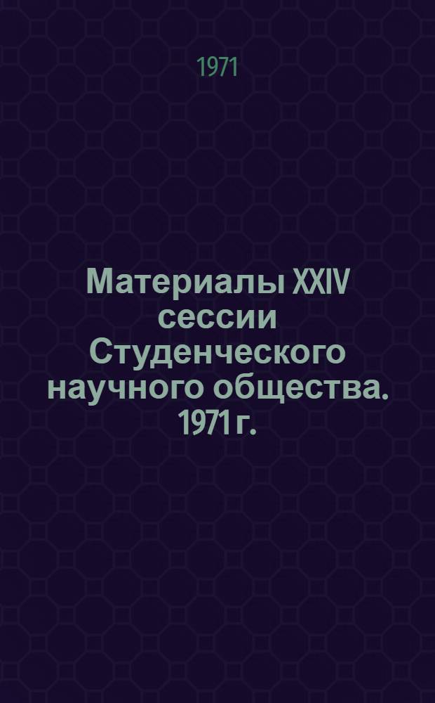 Материалы XXIV сессии Студенческого научного общества. 1971 г.