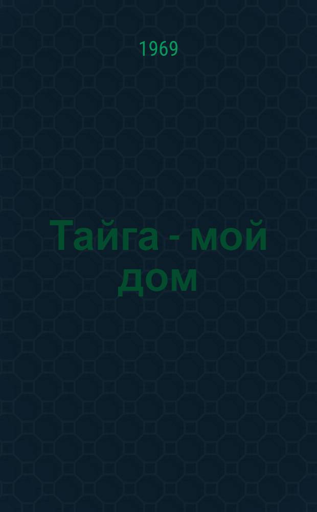 Тайга - мой дом : Сборник
