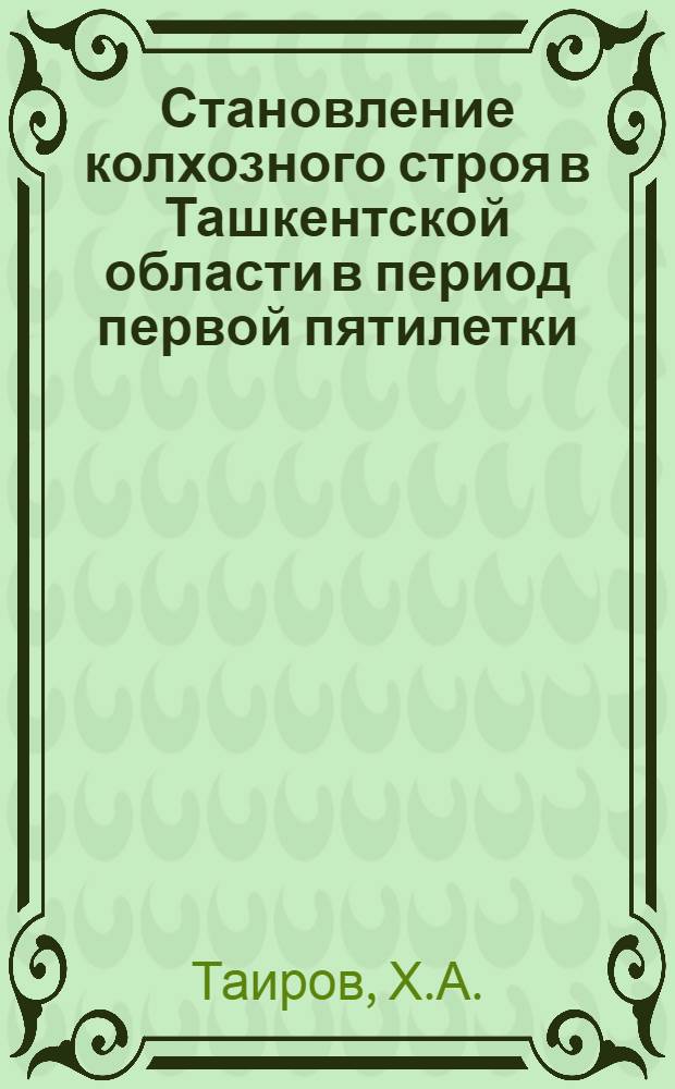 Становление колхозного строя в Ташкентской области в период первой пятилетки (1928-1932) : Автореф. дис. на соискание учен. степени канд. ист. наук
