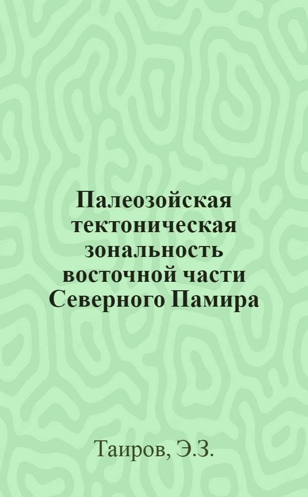 Палеозойская тектоническая зональность восточной части Северного Памира : Автореф. дис. на соискание учен. степени канд. геол.-минерал. наук : (120)