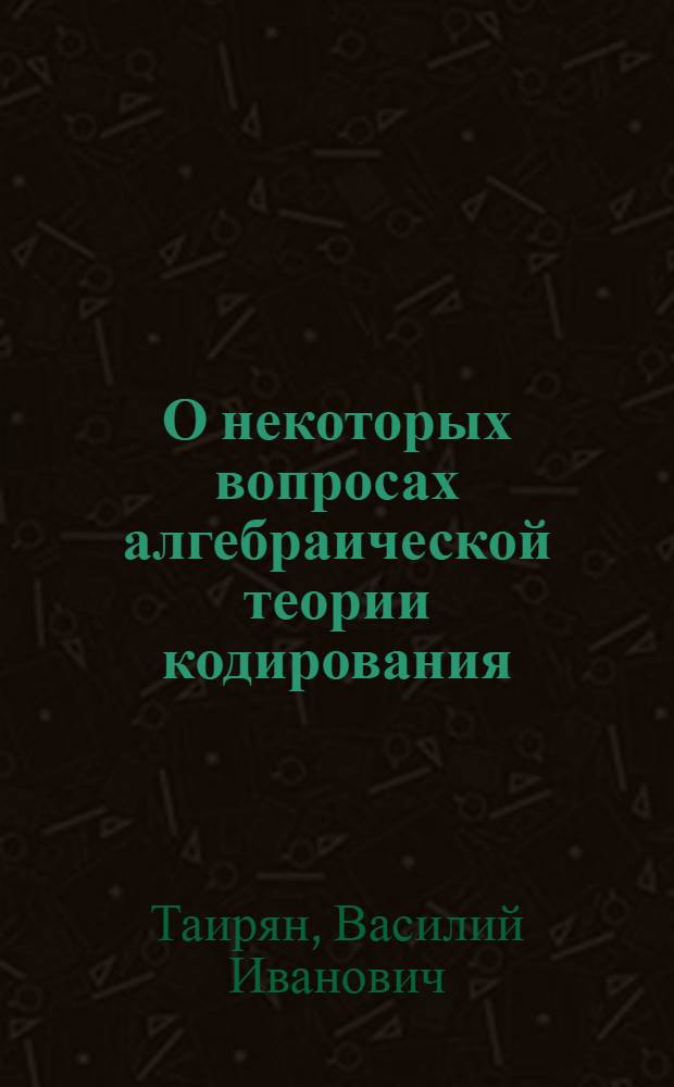 О некоторых вопросах алгебраической теории кодирования : Автореф. дис. на соиск. учен. степени канд. физ.-мат. наук : (01.01.09)