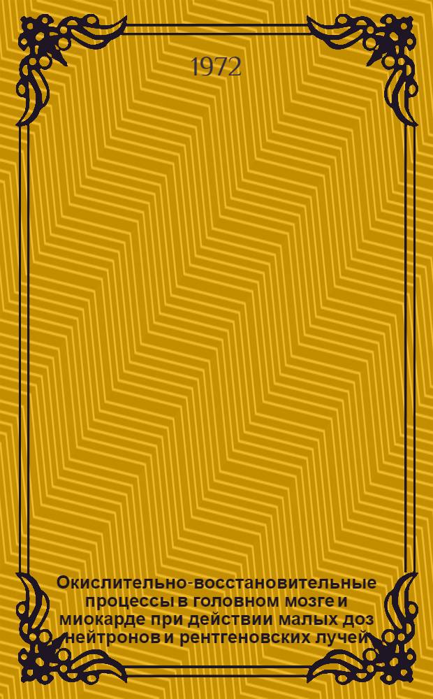 Окислительно-восстановительные процессы в головном мозге и миокарде при действии малых доз нейтронов и рентгеновских лучей : Автореф. дис. на соиск. учен. степени д-ра биол. наук : (00.04)