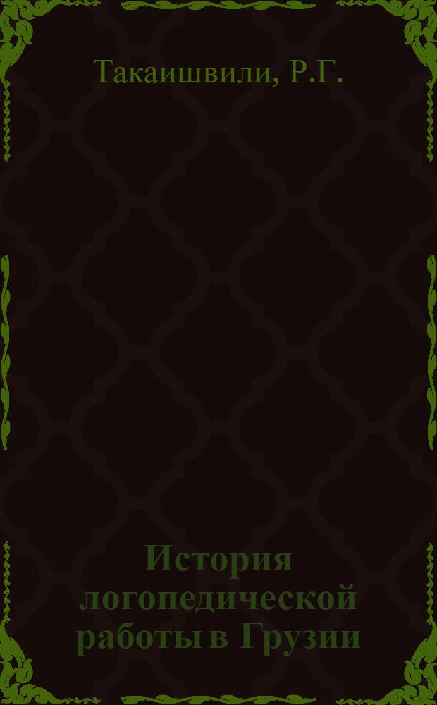 История логопедической работы в Грузии : Автореф. дис. на соискание учен. степени канд. пед. наук