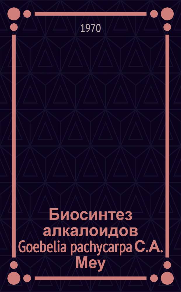Биосинтез алкалоидов Goebelia pachycarpa С.А. Меу : Автореф. дис. на соискание учен. степени канд. биол. наук : (03.093)