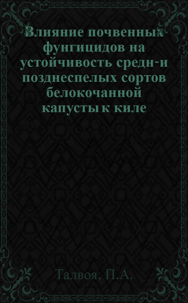 Влияние почвенных фунгицидов на устойчивость средне- и позднеспелых сортов белокочанной капусты к киле : Автореф. дис. на соискание учен. степени канд. с.-х. наук : (540)