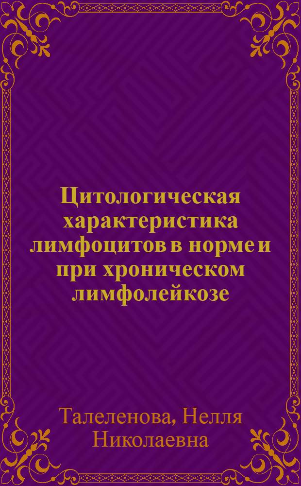 Цитологическая характеристика лимфоцитов в норме и при хроническом лимфолейкозе : (Световая и электронная микроскопия, цитохим. исследования) : Автореф. дис. на соиск. учен. степени канд. биол. наук : (03.00.04)