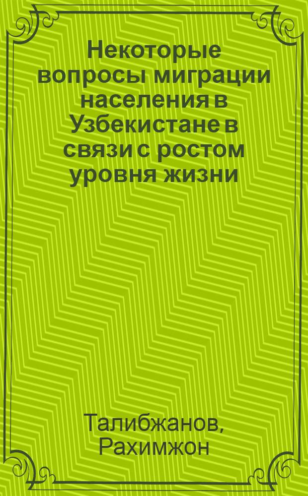 Некоторые вопросы миграции населения в Узбекистане в связи с ростом уровня жизни : Доклад
