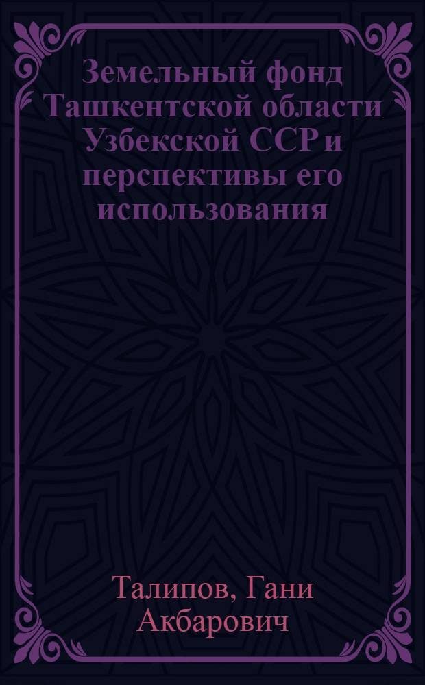 Земельный фонд Ташкентской области Узбекской ССР и перспективы его использования : Автореф. дис. на соиск. учен. степени канд. экон. наук : (08.00.05)