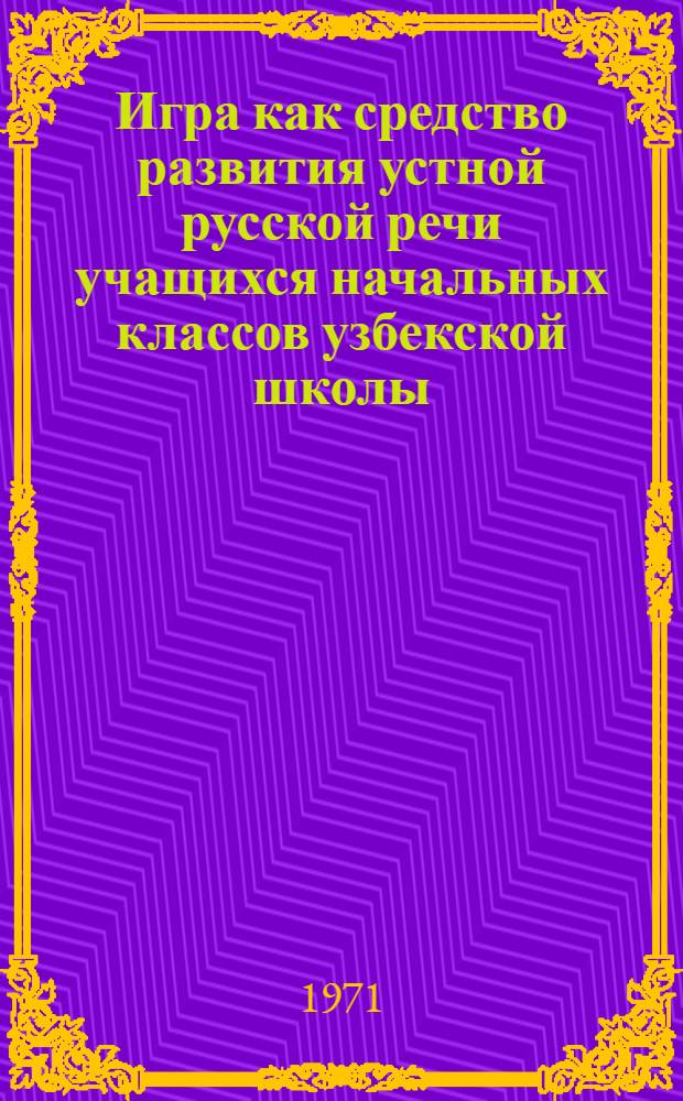 Игра как средство развития устной русской речи учащихся начальных классов узбекской школы : Автореф. дис. на соискание учен. степени канд. пед. наук : (731)