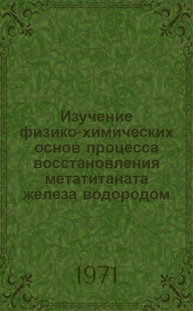 Изучение физико-химических основ процесса восстановления метатитаната железа водородом : Автореф. дис. на соискание учен. степени канд. техн. наук : (322)