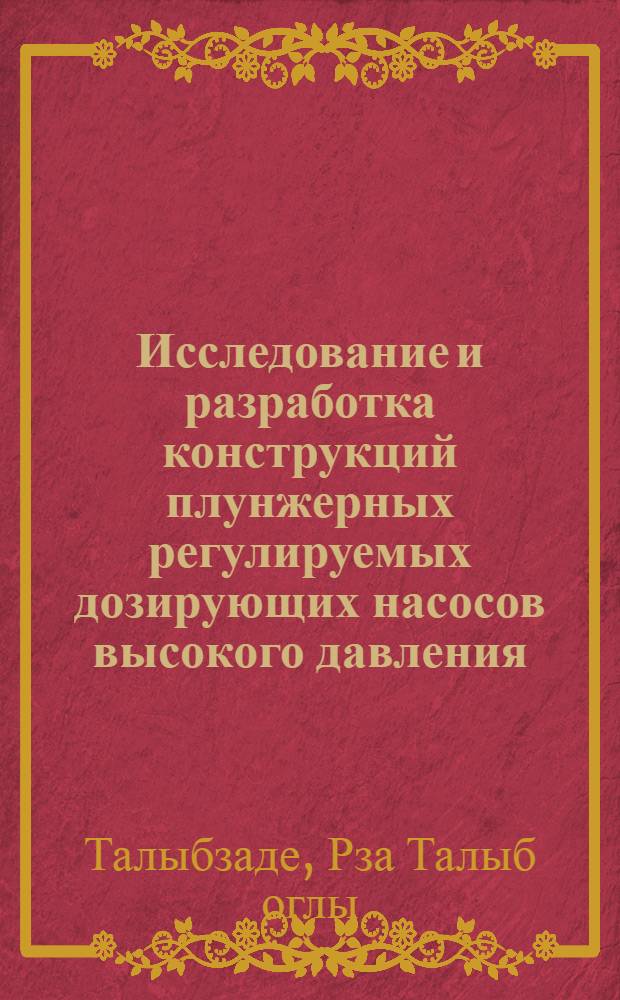 Исследование и разработка конструкций плунжерных регулируемых дозирующих насосов высокого давления : (Для испытания фонтаной арматуры, глубинных насосов и насосно-компрессорных труб) : Автореф. дис. на соискание учен. степени канд. техн. наук : (193)