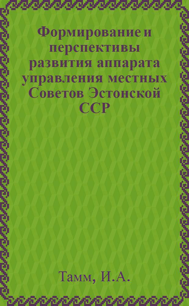 Формирование и перспективы развития аппарата управления местных Советов Эстонской ССР : Автореф. дис. на соискание учен. степени канд. юрид. наук : (711)