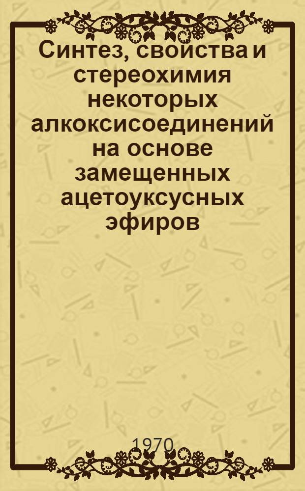 Синтез, свойства и стереохимия некоторых алкоксисоединений на основе замещенных ацетоуксусных эфиров : Автореф. дис. на соискание учен. степени канд. хим. наук : (072)