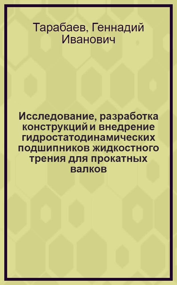 Исследование, разработка конструкций и внедрение гидростатодинамических подшипников жидкостного трения для прокатных валков : Автореф. дис. на соиск. учен. степени канд. техн. наук : (05.03.05)