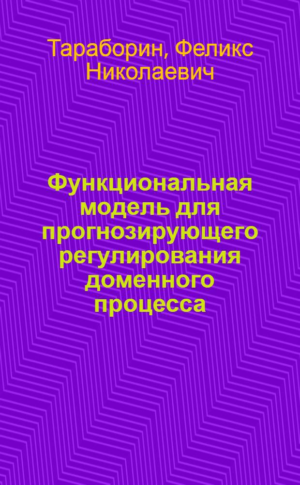 Функциональная модель для прогнозирующего регулирования доменного процесса : Автореф. дис. на соиск. учен. степени канд. техн. наук : (05.13.14)
