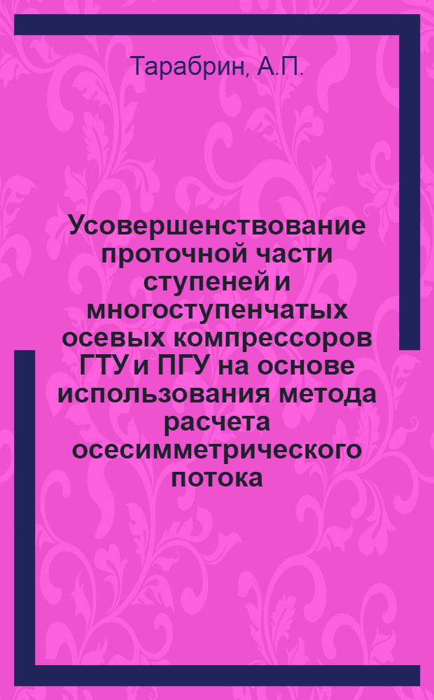 Усовершенствование проточной части ступеней и многоступенчатых осевых компрессоров ГТУ и ПГУ на основе использования метода расчета осесимметрического потока : Автореф. дис. на соискание учен. степени канд. техн. наук
