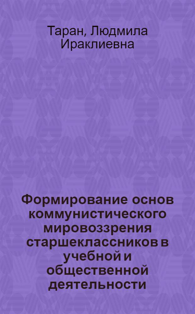 Формирование основ коммунистического мировоззрения старшеклассников в учебной и общественной деятельности : Автореф. дис. на соиск. учен. степени канд. пед. наук : (13.00.01)