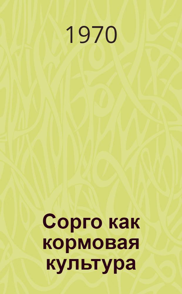 Сорго как кормовая культура : Автореф. дис. на соискание учен. степени д-ра с.-х. наук : (06.538)
