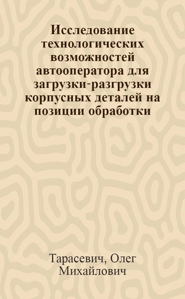 Исследование технологических возможностей автооператора для загрузки-разгрузки корпусных деталей на позиции обработки : Автореф. дис. на соиск. учен. степени канд. техн. наук : (05.02.08)