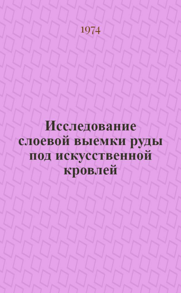 Исследование слоевой выемки руды под искусственной кровлей : Автореф. дис. на соиск. учен. степени канд. техн. наук : (05.15.02)