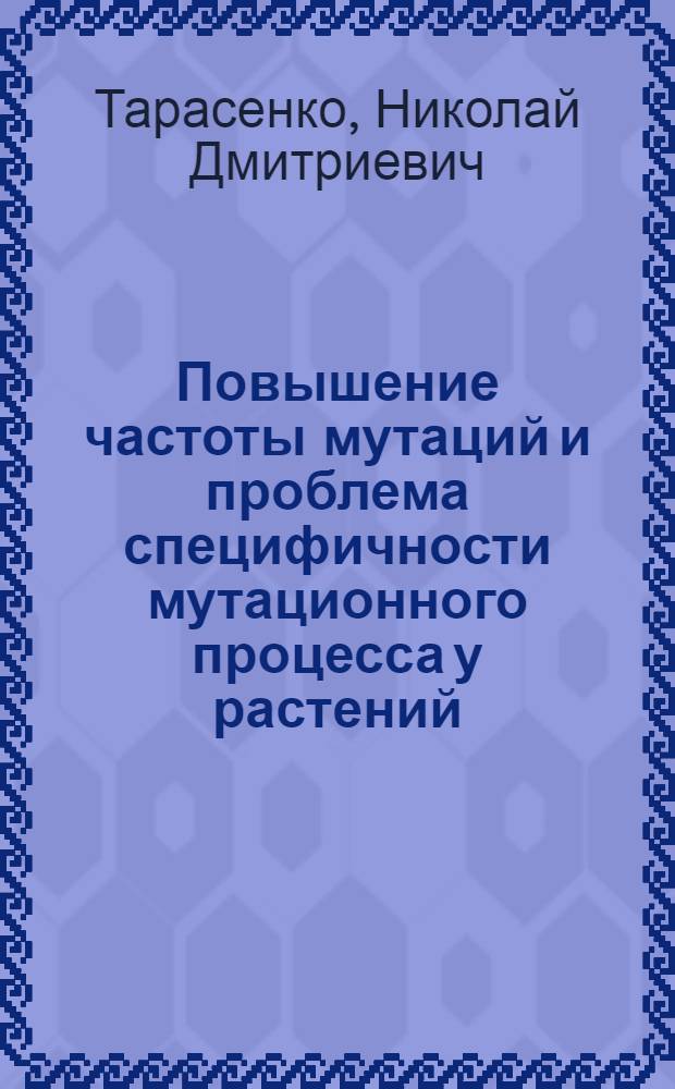 Повышение частоты мутаций и проблема специфичности мутационного процесса у растений : Автореф. дис. на соиск. учен. степени д-ра биол. наук : (03.00.15)
