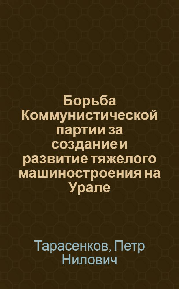 Борьба Коммунистической партии за создание и развитие тяжелого машиностроения на Урале (1928-1937 гг.) : Автореф. дис. на соиск. учен. степени д-ра ист. наук : (07.00.01)