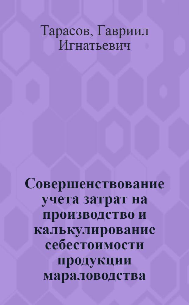 Совершенствование учета затрат на производство и калькулирование себестоимости продукции мараловодства : (На материалах мараловод. совхозов Алт. края) : Автореф. дис. на соиск. учен. степени канд. экон. наук : (08.00.12)